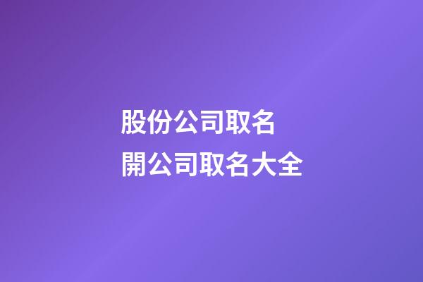 股份公司取名 開公司取名大全-第1張-公司起名-玄機派